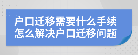 户口迁移需要什么手续怎么解决户口迁移问题