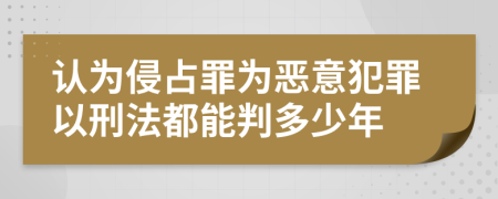 认为侵占罪为恶意犯罪以刑法都能判多少年