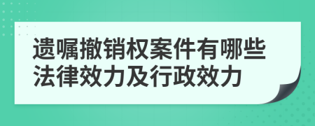 遗嘱撤销权案件有哪些法律效力及行政效力