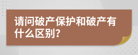 请问破产保护和破产有什么区别？