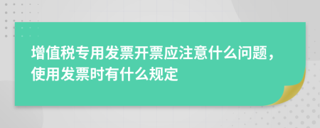 增值税专用发票开票应注意什么问题，使用发票时有什么规定