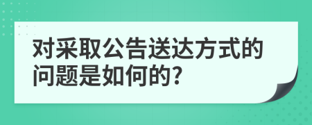 对采取公告送达方式的问题是如何的?