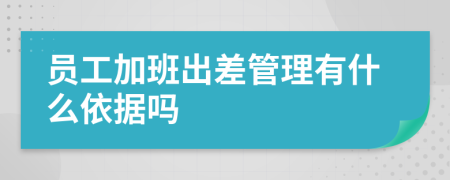 员工加班出差管理有什么依据吗