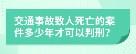 交通事故致人死亡的案件多少年才可以判刑？