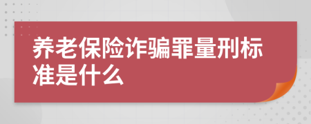 养老保险诈骗罪量刑标准是什么