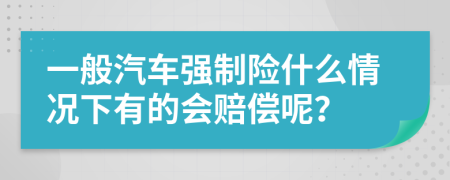 一般汽车强制险什么情况下有的会赔偿呢？