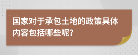 国家对于承包土地的政策具体内容包括哪些呢？