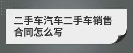 二手车汽车二手车销售合同怎么写