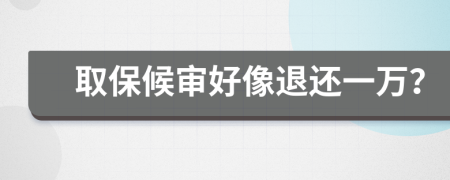 取保候审好像退还一万？