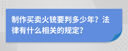 制作买卖火铳要判多少年？法律有什么相关的规定？