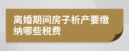 离婚期间房子析产要缴纳哪些税费