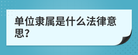 单位隶属是什么法律意思？