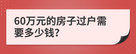 60万元的房子过户需要多少钱？