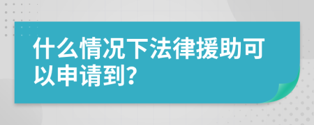 什么情况下法律援助可以申请到？