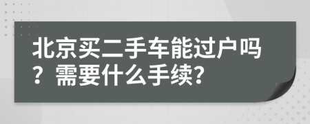 北京买二手车能过户吗？需要什么手续？