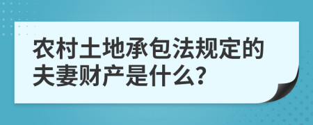 农村土地承包法规定的夫妻财产是什么？