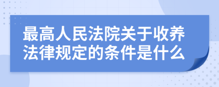 最高人民法院关于收养法律规定的条件是什么