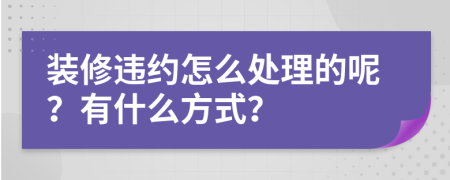 装修违约怎么处理的呢？有什么方式？