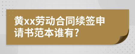 黄xx劳动合同续签申请书范本谁有?