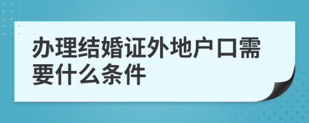 办理结婚证外地户口需要什么条件