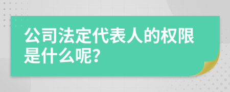 公司法定代表人的权限是什么呢？