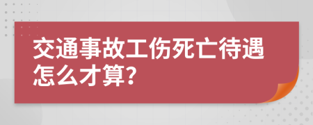 交通事故工伤死亡待遇怎么才算？