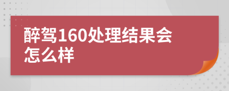 醉驾160处理结果会怎么样