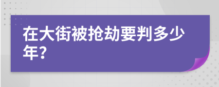 在大街被抢劫要判多少年？