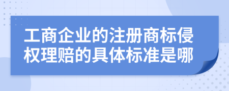 工商企业的注册商标侵权理赔的具体标准是哪