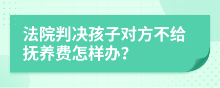 法院判决孩子对方不给抚养费怎样办？