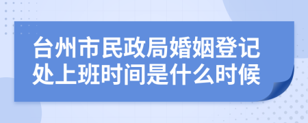 台州市民政局婚姻登记处上班时间是什么时候