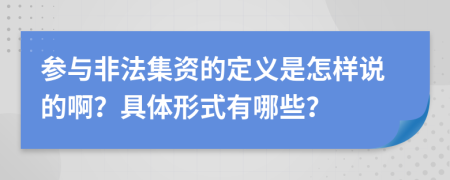 参与非法集资的定义是怎样说的啊？具体形式有哪些？