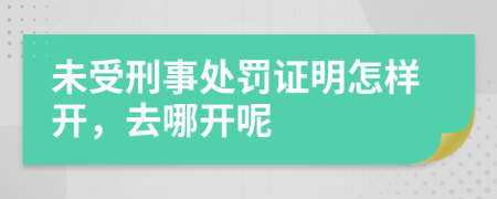 未受刑事处罚证明怎样开，去哪开呢