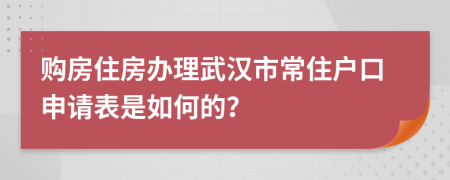 购房住房办理武汉市常住户口申请表是如何的？