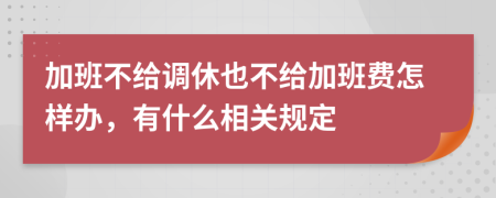 加班不给调休也不给加班费怎样办，有什么相关规定