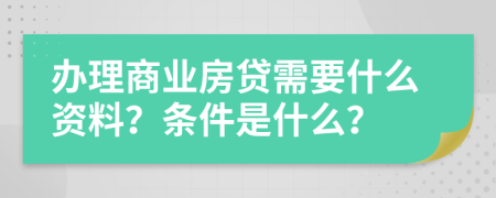 办理商业房贷需要什么资料？条件是什么？