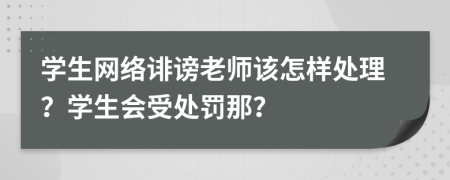 学生网络诽谤老师该怎样处理？学生会受处罚那？