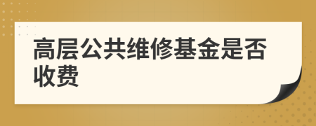 高层公共维修基金是否收费