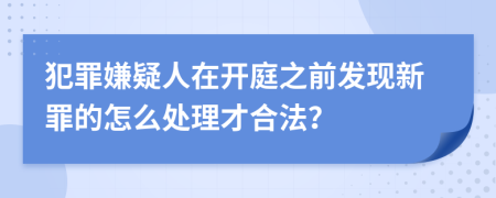 犯罪嫌疑人在开庭之前发现新罪的怎么处理才合法？