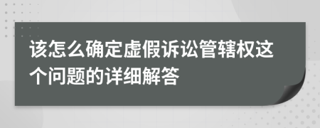 该怎么确定虚假诉讼管辖权这个问题的详细解答