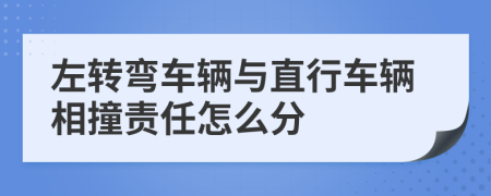 左转弯车辆与直行车辆相撞责任怎么分