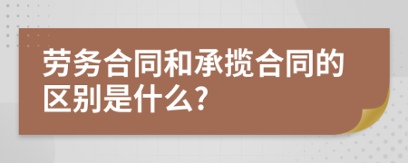 劳务合同和承揽合同的区别是什么?