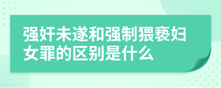 强奸未遂和强制猥亵妇女罪的区别是什么