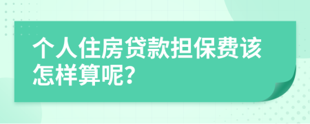 个人住房贷款担保费该怎样算呢？