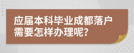 应届本科毕业成都落户需要怎样办理呢？