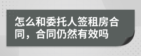 怎么和委托人签租房合同，合同仍然有效吗