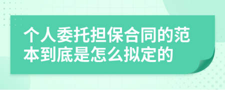 个人委托担保合同的范本到底是怎么拟定的