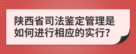 陕西省司法鉴定管理是如何进行相应的实行？