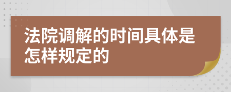 法院调解的时间具体是怎样规定的