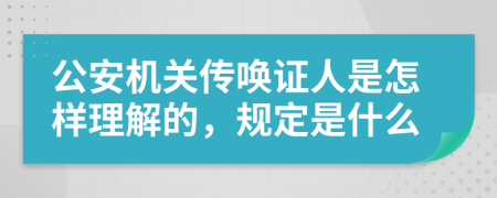 公安机关传唤证人是怎样理解的，规定是什么